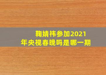 鞠婧祎参加2021年央视春晚吗是哪一期