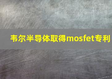 韦尔半导体取得mosfet专利