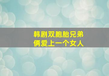 韩剧双胞胎兄弟俩爱上一个女人