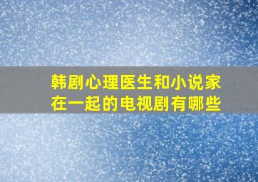 韩剧心理医生和小说家在一起的电视剧有哪些