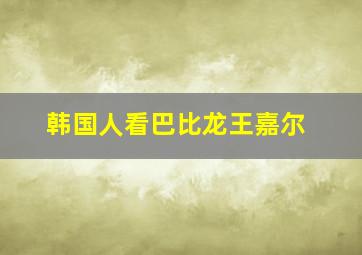 韩国人看巴比龙王嘉尔