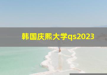 韩国庆熙大学qs2023