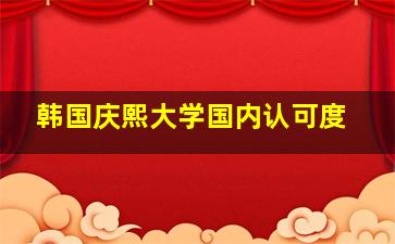 韩国庆熙大学国内认可度