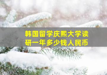 韩国留学庆熙大学读研一年多少钱人民币