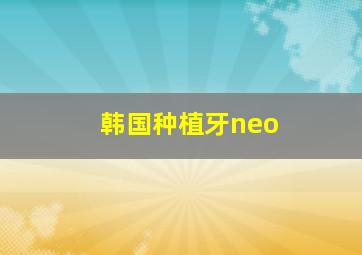 韩国种植牙neo