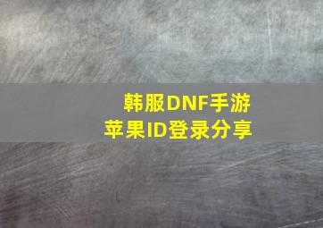 韩服DNF手游苹果ID登录分享