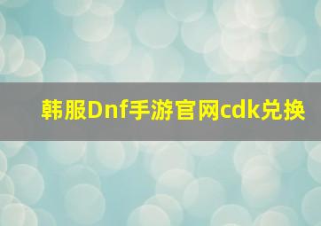 韩服Dnf手游官网cdk兑换