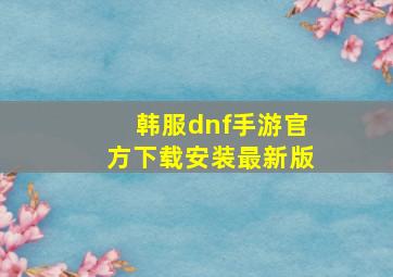 韩服dnf手游官方下载安装最新版