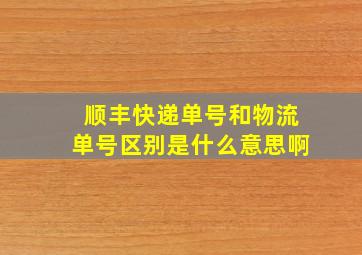 顺丰快递单号和物流单号区别是什么意思啊