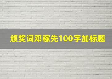 颁奖词邓稼先100字加标题