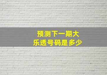 预测下一期大乐透号码是多少