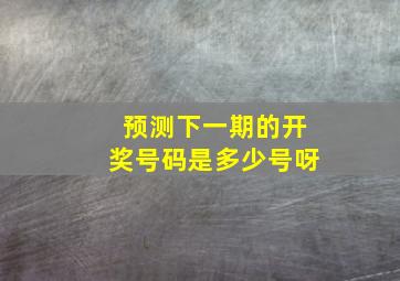 预测下一期的开奖号码是多少号呀