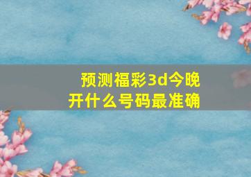 预测福彩3d今晚开什么号码最准确