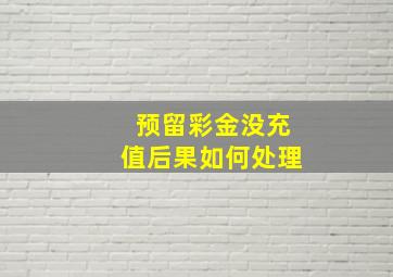 预留彩金没充值后果如何处理