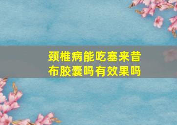 颈椎病能吃塞来昔布胶囊吗有效果吗