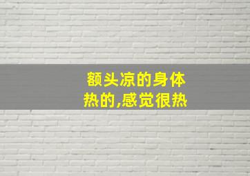 额头凉的身体热的,感觉很热