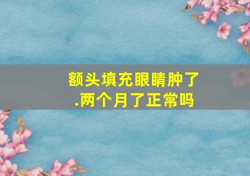 额头填充眼睛肿了.两个月了正常吗