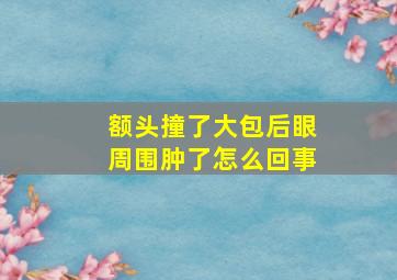 额头撞了大包后眼周围肿了怎么回事