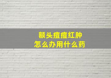 额头痘痘红肿怎么办用什么药