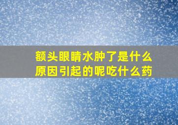 额头眼睛水肿了是什么原因引起的呢吃什么药