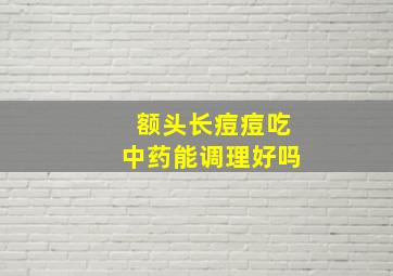 额头长痘痘吃中药能调理好吗