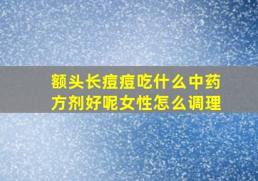 额头长痘痘吃什么中药方剂好呢女性怎么调理