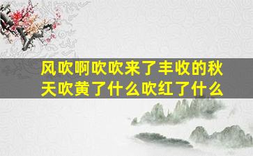 风吹啊吹吹来了丰收的秋天吹黄了什么吹红了什么