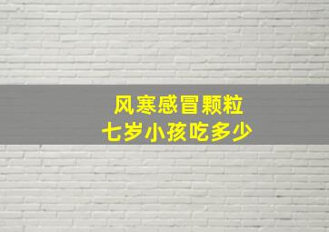 风寒感冒颗粒七岁小孩吃多少