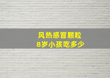 风热感冒颗粒8岁小孩吃多少