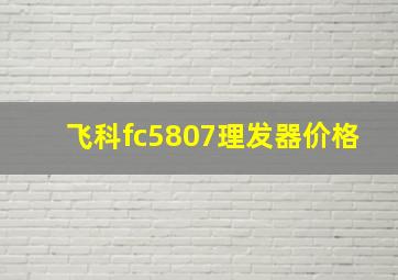 飞科fc5807理发器价格