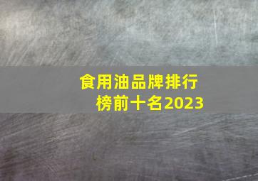 食用油品牌排行榜前十名2023