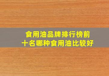 食用油品牌排行榜前十名哪种食用油比较好