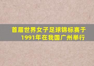 首届世界女子足球锦标赛于1991年在我国广州举行