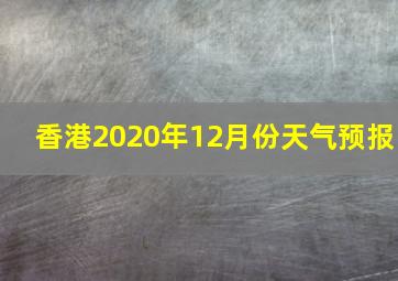 香港2020年12月份天气预报