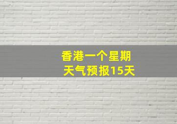 香港一个星期天气预报15天