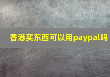 香港买东西可以用paypal吗