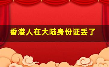 香港人在大陆身份证丢了