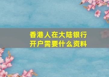 香港人在大陆银行开户需要什么资料