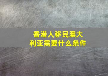 香港人移民澳大利亚需要什么条件