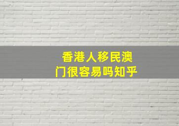 香港人移民澳门很容易吗知乎