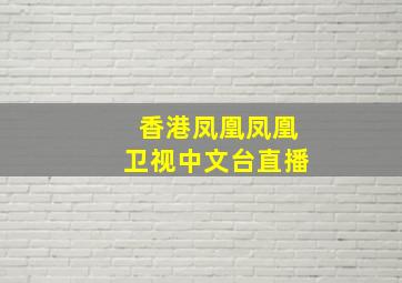 香港凤凰凤凰卫视中文台直播