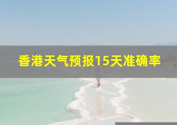 香港天气预报15天准确率