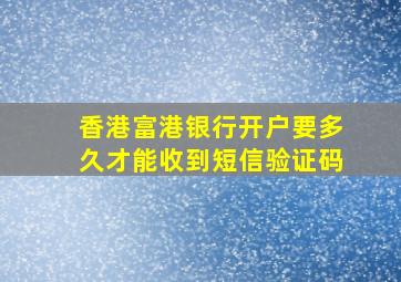 香港富港银行开户要多久才能收到短信验证码