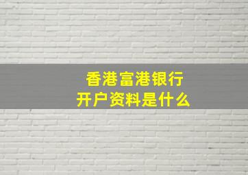 香港富港银行开户资料是什么