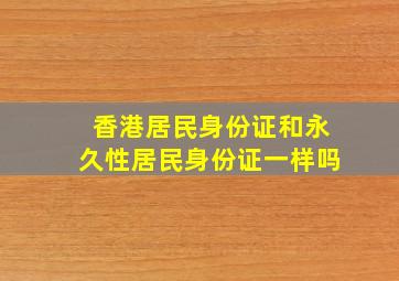 香港居民身份证和永久性居民身份证一样吗