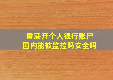 香港开个人银行账户国内能被监控吗安全吗