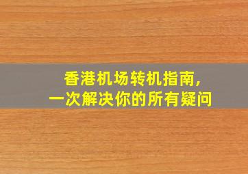 香港机场转机指南,一次解决你的所有疑问