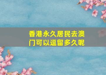 香港永久居民去澳门可以逗留多久呢