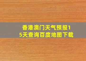 香港澳门天气预报15天查询百度地图下载