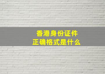 香港身份证件正确格式是什么